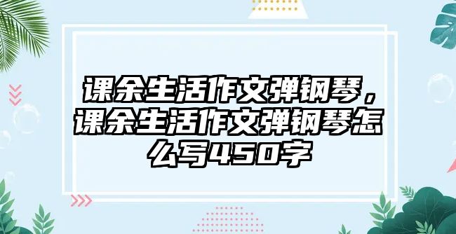 課余生活作文彈鋼琴，課余生活作文彈鋼琴怎么寫450字