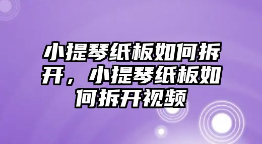 小提琴紙板如何拆開，小提琴紙板如何拆開視頻