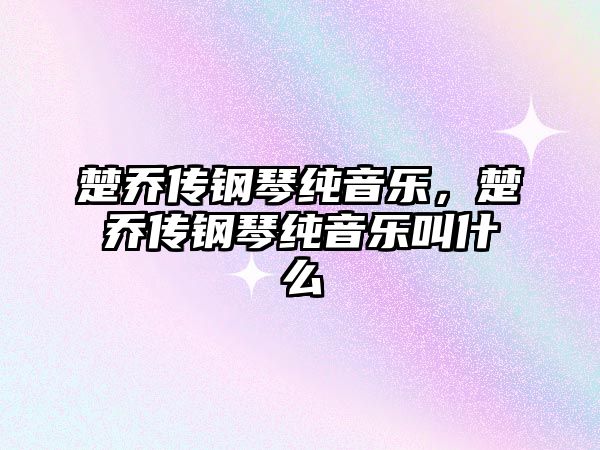 楚喬傳鋼琴純音樂，楚喬傳鋼琴純音樂叫什么