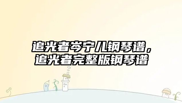 追光者岑寧兒鋼琴譜，追光者完整版鋼琴譜