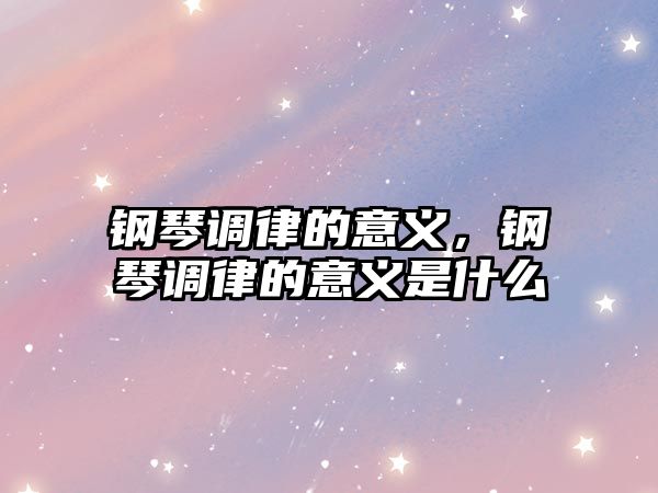 鋼琴調律的意義，鋼琴調律的意義是什么