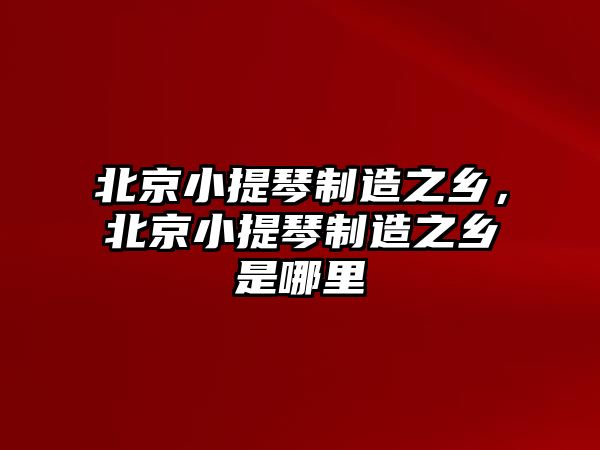 北京小提琴制造之鄉(xiāng)，北京小提琴制造之鄉(xiāng)是哪里