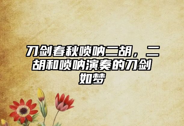 刀劍春秋嗩吶二胡，二胡和嗩吶演奏的刀劍如夢