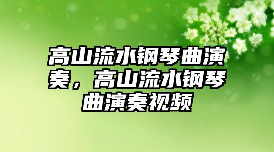 高山流水鋼琴曲演奏，高山流水鋼琴曲演奏視頻