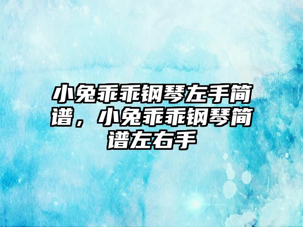 小兔乖乖鋼琴左手簡譜，小兔乖乖鋼琴簡譜左右手