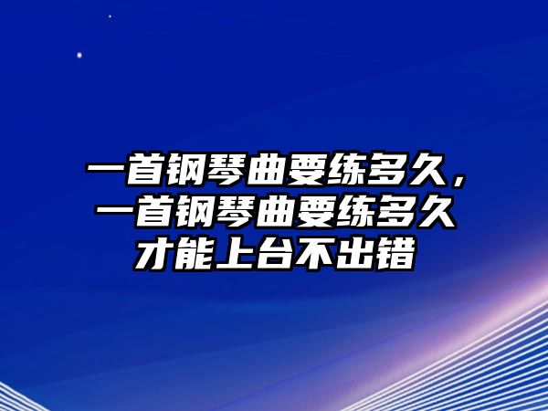 一首鋼琴曲要練多久，一首鋼琴曲要練多久才能上臺不出錯