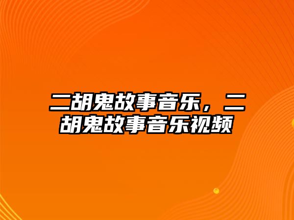 二胡鬼故事音樂，二胡鬼故事音樂視頻