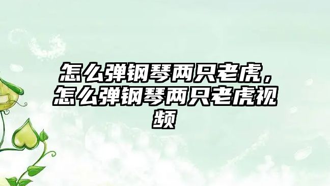 怎么彈鋼琴兩只老虎，怎么彈鋼琴兩只老虎視頻