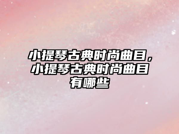 小提琴古典時尚曲目，小提琴古典時尚曲目有哪些