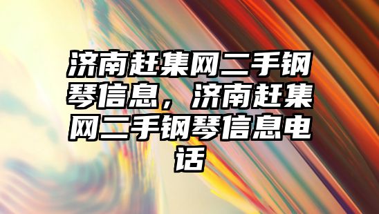 濟南趕集網二手鋼琴信息，濟南趕集網二手鋼琴信息電話