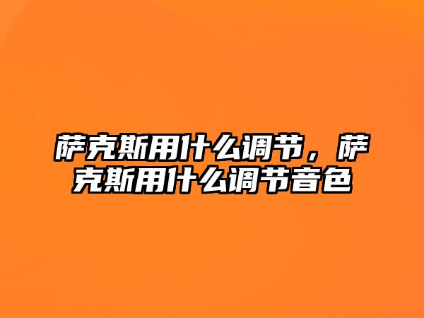 薩克斯用什么調節，薩克斯用什么調節音色