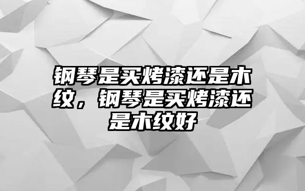 鋼琴是買烤漆還是木紋，鋼琴是買烤漆還是木紋好