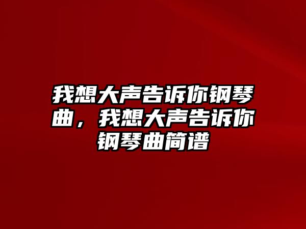 我想大聲告訴你鋼琴曲，我想大聲告訴你鋼琴曲簡(jiǎn)譜