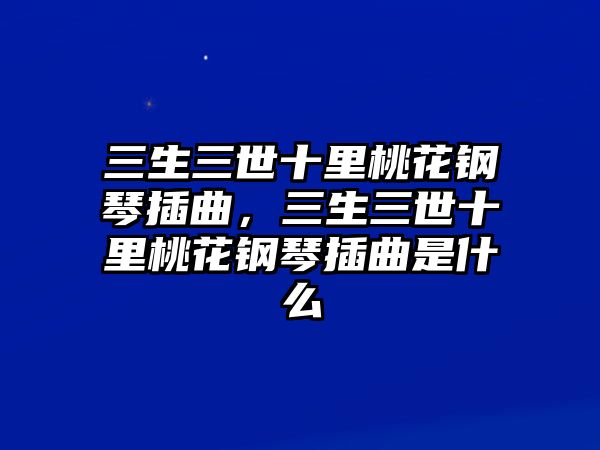 三生三世十里桃花鋼琴插曲，三生三世十里桃花鋼琴插曲是什么