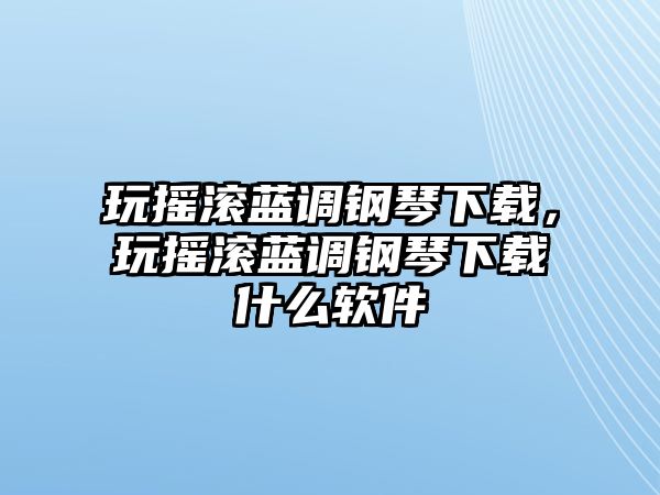 玩搖滾藍調鋼琴下載，玩搖滾藍調鋼琴下載什么軟件