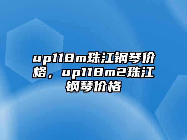 up118m珠江鋼琴價(jià)格，up118m2珠江鋼琴價(jià)格