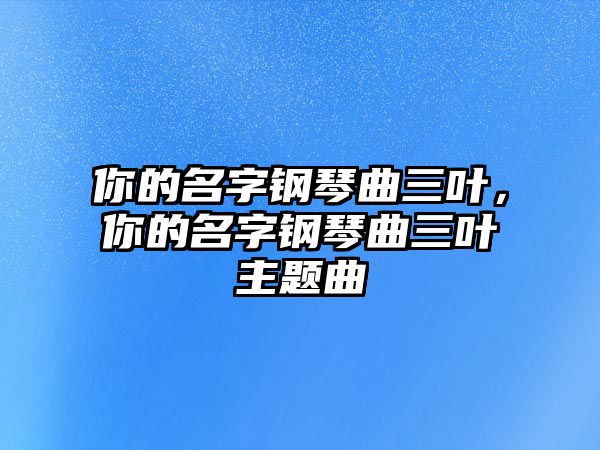 你的名字鋼琴曲三葉，你的名字鋼琴曲三葉主題曲