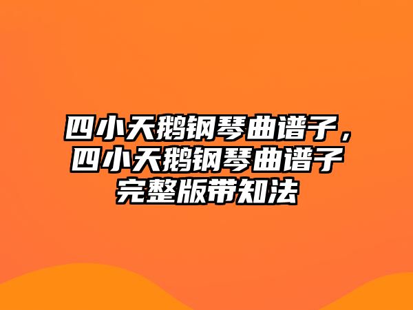 四小天鵝鋼琴曲譜子，四小天鵝鋼琴曲譜子完整版帶知法