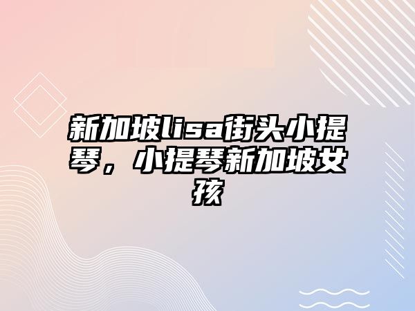 新加坡lisa街頭小提琴，小提琴新加坡女孩