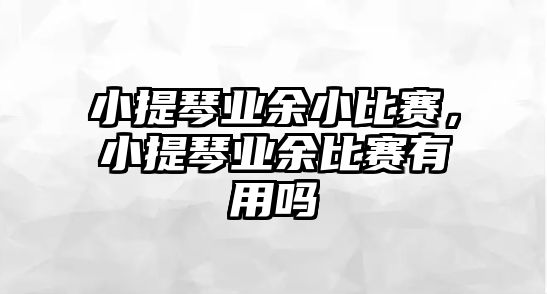 小提琴業(yè)余小比賽，小提琴業(yè)余比賽有用嗎