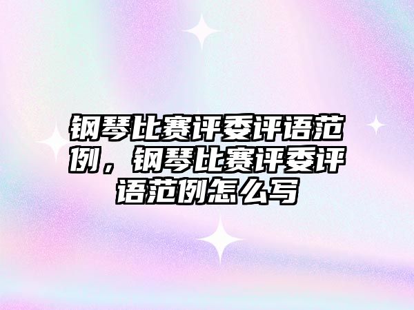 鋼琴比賽評委評語范例，鋼琴比賽評委評語范例怎么寫