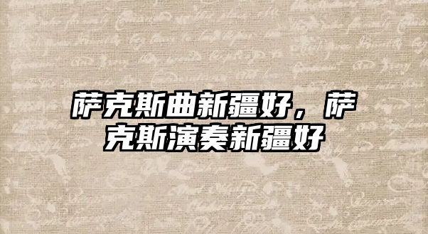 薩克斯曲新疆好，薩克斯演奏新疆好