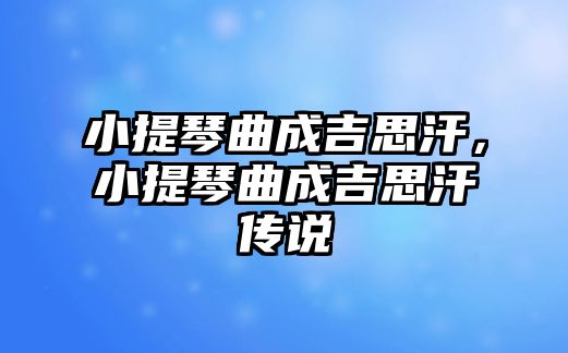 小提琴曲成吉思汗，小提琴曲成吉思汗傳說