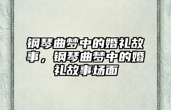 鋼琴曲夢中的婚禮故事，鋼琴曲夢中的婚禮故事場面