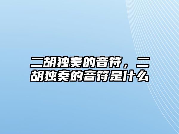 二胡獨奏的音符，二胡獨奏的音符是什么