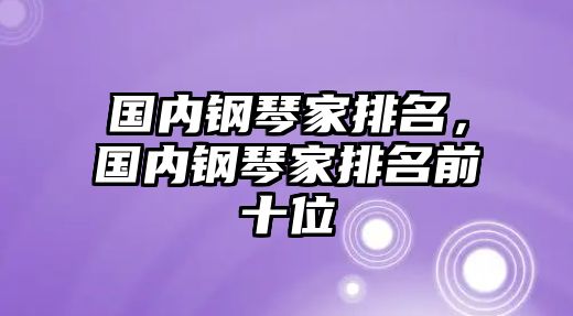 國內鋼琴家排名，國內鋼琴家排名前十位