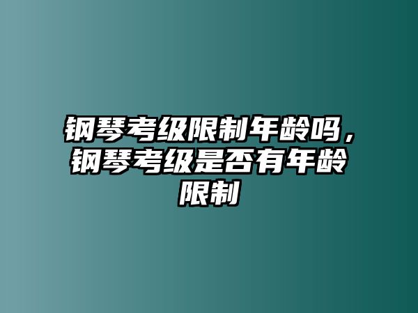 鋼琴考級限制年齡嗎，鋼琴考級是否有年齡限制