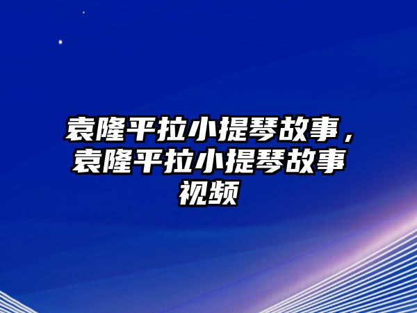 袁隆平拉小提琴故事，袁隆平拉小提琴故事視頻