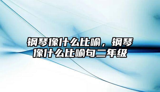 鋼琴像什么比喻，鋼琴像什么比喻句二年級