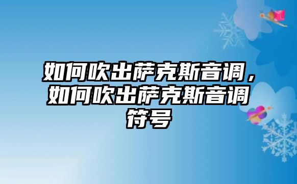 如何吹出薩克斯音調(diào)，如何吹出薩克斯音調(diào)符號(hào)