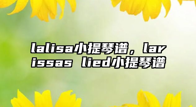 lalisa小提琴譜，larissas lied小提琴譜