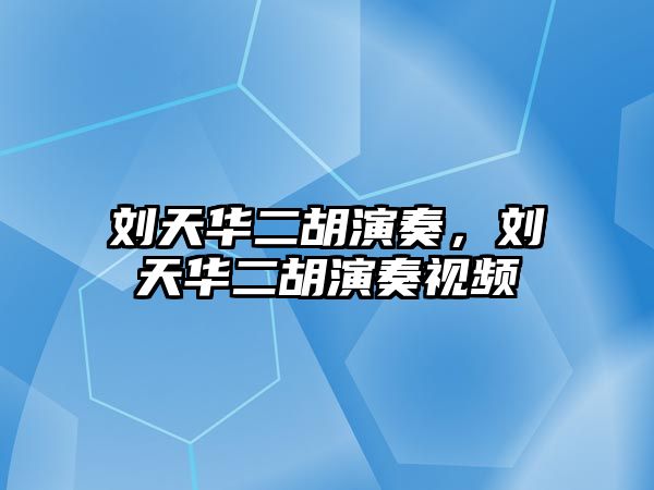 劉天華二胡演奏，劉天華二胡演奏視頻