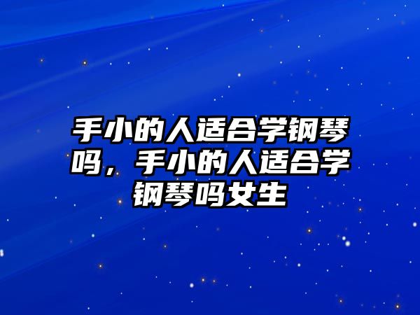 手小的人適合學鋼琴嗎，手小的人適合學鋼琴嗎女生