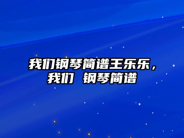 我們鋼琴簡譜王樂樂，我們 鋼琴簡譜