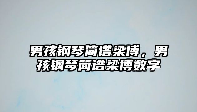 男孩鋼琴簡(jiǎn)譜梁博，男孩鋼琴簡(jiǎn)譜梁博數(shù)字