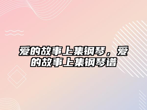 愛的故事上集鋼琴，愛的故事上集鋼琴譜