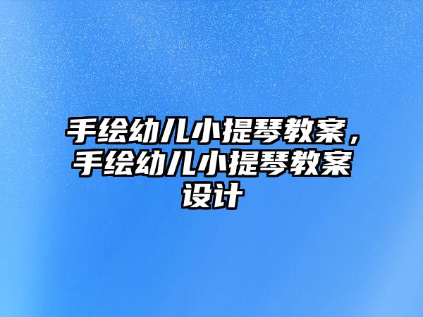 手繪幼兒小提琴教案，手繪幼兒小提琴教案設計