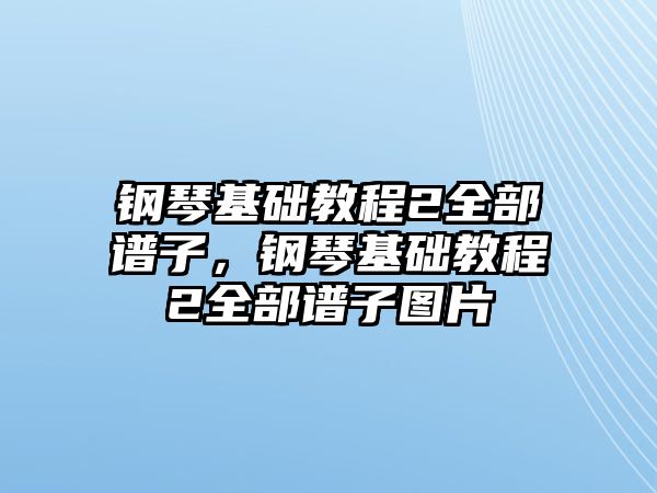 鋼琴基礎(chǔ)教程2全部譜子，鋼琴基礎(chǔ)教程2全部譜子圖片