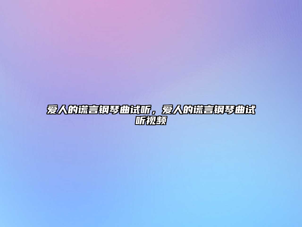 愛人的謊言鋼琴曲試聽，愛人的謊言鋼琴曲試聽視頻