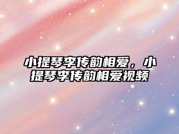 小提琴李傳韻相愛，小提琴李傳韻相愛視頻