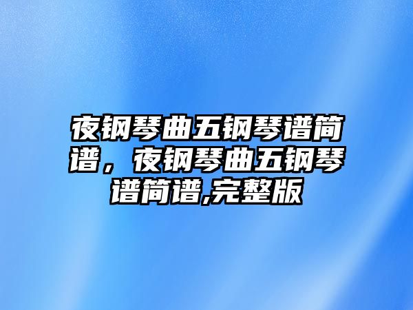 夜鋼琴曲五鋼琴譜簡譜，夜鋼琴曲五鋼琴譜簡譜,完整版