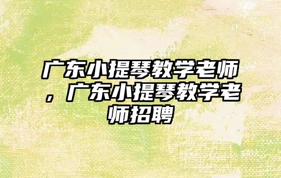 廣東小提琴教學老師，廣東小提琴教學老師招聘