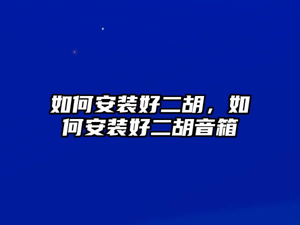 如何安裝好二胡，如何安裝好二胡音箱