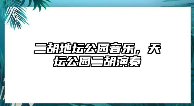 二胡地壇公園音樂，天壇公園二胡演奏