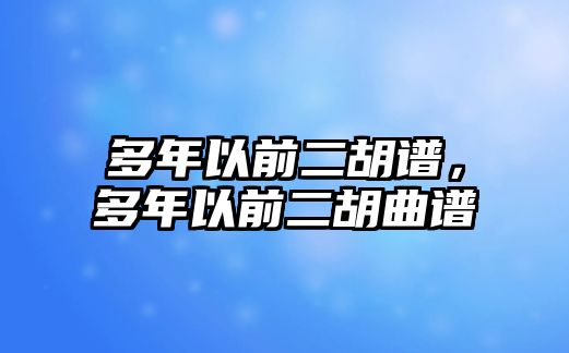 多年以前二胡譜，多年以前二胡曲譜