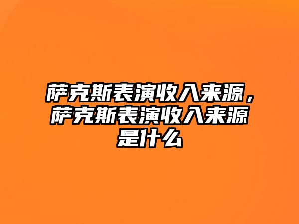 薩克斯表演收入來源，薩克斯表演收入來源是什么